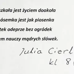 Wiersz o szkole: "Moja szkoła jest życiem dookoła, moja ósemka jest jak piosenka." Podpis: Julia Cierlicka, kl. 8 B.