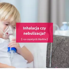 Dziecko z maseczką do nebulizacji. Tekst: "Inhalacja czy nebulizacja? [+10 częstych błędów]".