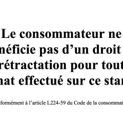 Le consommateur ne bénéficie pas d'un droit de rétractation pour tout achat effectué sur ce stand, conformément à l'article L224-59 du Code de la consommation.