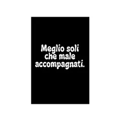 Testo bianco su sfondo nero: "Meglio soli che male accompagnati.