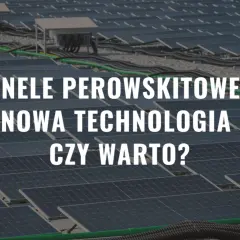 Panele perowskitowe – nowa technologia, która może zrewolucjonizować energetykę słoneczną. Czy warto w nią zainwestować?