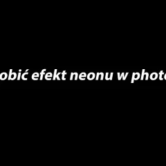 Jak zrobić neonowy napis w Photoshopie i zaskoczyć swoich znajomych