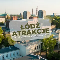 Atrakcje Łodzi: Plan na weekend i miejsca, które Cię zaskoczą