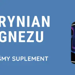 Taurynian magnezu – suplement diety wspierający energię i funkcje nerwowe. Zbadaliśmy ten produkt.
