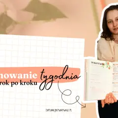 Planowanie tygodnia krok po kroku. Jakie to ważne, by mieć wszystko zapisane!