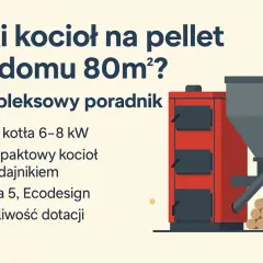 Jaki piec na pellet do domu 80m²? Poradnik: moc 6-8 kW, kompaktowy, klasa 5, Ecodesign, dotacje.