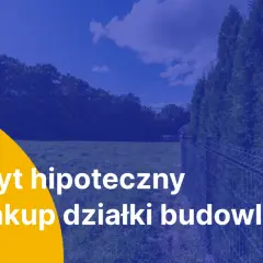 Kredyt hipoteczny na zakup działki budowlanej. Marzysz o własnym domu? Zrealizuj swoje plany z naszym wsparciem.
