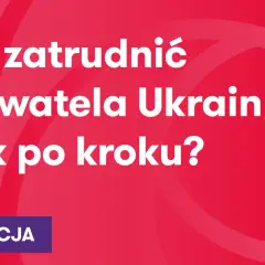 Jak zatrudnić obywatela Ukrainy krok po kroku? Instrukcja dla pracodawców.