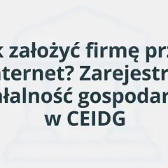 Jak założyć firmę przez Internet? Zarejestruj działalność gospodarczą w CEIDG.