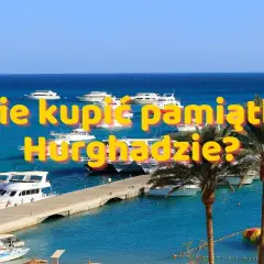 Hurghada: Co kupić? Przewodnik po pamiątkach, targowaniu i pułapkach.