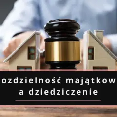 Rozdzielność majątkowa a śmierć małżonka: jak wygląda dziedziczenie po śmierci jednego z partnerów, gdy majątek jest rozdzielony?