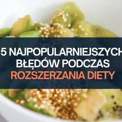 5 najczęstszych błędów podczas rozszerzania diety niemowlaka. Zobacz, jak ich uniknąć!