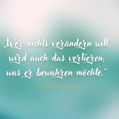 Gustav Heinemann Zitate: „Wer nichts verändern will, wird auch das verlieren, was er bewahren möchte.