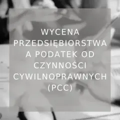 Wycena przedsiębiorstwa a podatek od czynności cywilnoprawnych (PCC). Analiza finansowa i podatkowa.