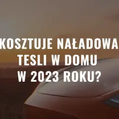 Ile kosztuje ładowanie Tesli w domu? Sprawdź, ile zapłacisz!