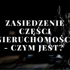 Czy można zasiedzieć część nieruchomości? Poznaj prawne aspekty zasiedzenia