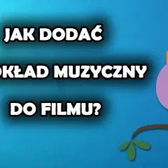 Jak dodać podkład muzyczny do filmu i uniknąć najczęstszych błędów