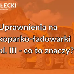 Uprawnienia na koparko-ładowarki klasa 2 - co to oznacza i jakie są wymagania?