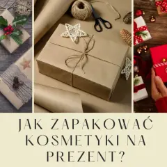 Jak zapakować kosmetyki na prezent, aby zachwyciły obdarowanego