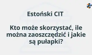 Estonski CIT: kto może skorzystać, ile można zaoszczędzić i jakie są pułapki?