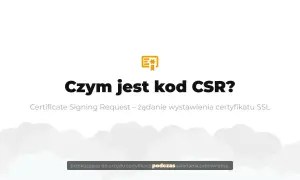 Czym jest kod CSR? To żądanie wystawienia certyfikatu SSL, które przekazujesz do urzędu certyfikacji.
