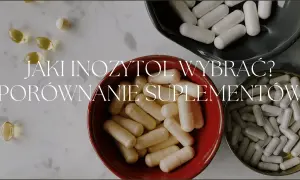 Porównanie suplementów: jaki inozytol wybrać? Na zdjęciu kapsułki i tabletki.