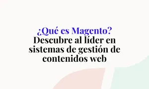 ¿Qué es Magento? Descubre al líder en sistemas de gestión de contenidos web.