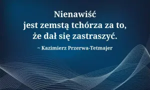 Cytat Kazimierza Przerwy-Tetmajera: "Nienawiść jest zemstą tchórza za to, że dał się zastraszyć.