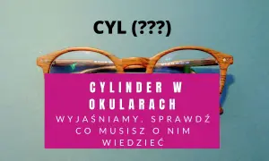 Okulary z soczewką cylindryczną. Dowiedz się, co to jest cylinder w okularach i dlaczego jest ważny dla Twojego wzroku.
