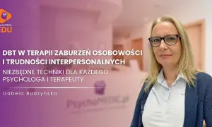 Izabela Budzyńska o terapii DBT w zaburzeniach osobowości i trudnościach interpersonalnych. Niezbędne techniki dla psychologa i terapeuty.