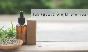 Jak łączyć olejki eteryczne do dyfuzora? Proste przepisy i porady