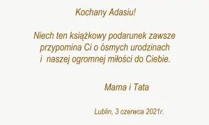 Kochany Adasiu! Niech ten książkowy podarunek przypomina Ci o ósmych urodzinach i naszej miłości. To piękna dedykacja od Mamy i Taty.