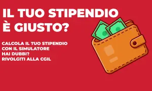 Il tuo stipendio è giusto? Calcola il tuo stipendio netto con il simulatore. Hai dubbi? Rivolgiti alla CGIL.