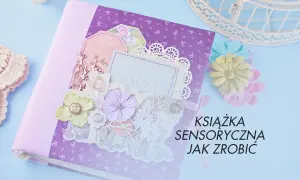 Jak zrobić książeczkę sensoryczną, która rozwija zmysły dziecka?