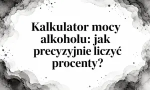 Kalkulator mocy alkoholu: jak precyzyjnie liczyć procenty? Dowiedz się, ile procent ma nalewka.