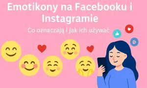 Emotikony na Facebooku i Instagramie: co oznaczają i jak ich używać. Uśmiechnięte buźki, serduszka i ikony reakcji.