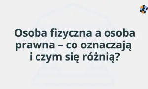 Osoba fizyczna i prawna – co oznaczają i czym się różnią? Tytuł wyjaśnia kluczowe pojęcia.