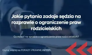 Jakie pytania zadaje sąd na sprawie o pozbawienie władzy rodzicielskiej? Dowiedz się, co naprawdę może zaskoczyć.