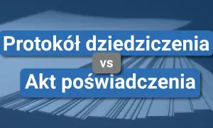 Porównanie protokołu dziedziczenia z aktem poświadczenia dziedziczenia.