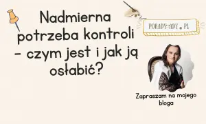 Nadmierna potrzeba kontroli - zaburzenie, które osłabia. Dowiedz się, czym jest i jak sobie z nim radzić na blogu Porady-Ady.pl.