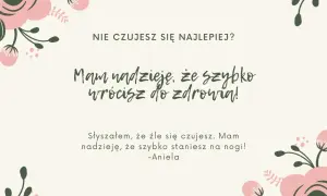 Co napisać chorej koleżance? "Nie czujesz się najlepiej? Mam nadzieję, że szybko wrócisz do zdrowia! Słyszałam, że źle się czujesz. Mam nadzieję, że szybko staniesz na nogi! - Aniela