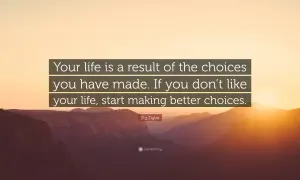 Tu vida es el resultado de tus elecciones. Si no te gusta tu vida, empieza a tomar mejores decisiones. Frases de la vida.