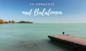 Co zobaczyć nad Balatonem? Drewniane molo i żaglówki na turkusowej wodzie zapraszają do odkrywania atrakcji.