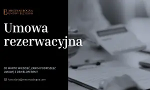 Umowa rezerwacyjna – kluczowe informacje przed podpisaniem z deweloperem. Mecenas Bogna.