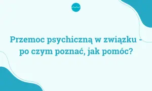 Przemoc psychiczna w związku - jak ją rozpoznać i szukać pomocy?