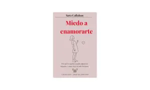 Libro "Miedo a enamorarte" de Sara Callahan. Explora cómo actuar con un hombre que tiene miedo a enamorarse y cómo dejar de huir del amor.