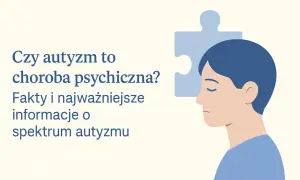 Czy autyzm to choroba psychiczna? Fakty i najważniejsze informacje o spektrum autyzmu. Co to dla mnie znaczy?