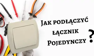 Jak podłączyć włącznik światła - uniknij błędów i zrób to bezpiecznie