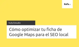 Xufa Estudio: Cómo optimizar tu ficha de Google Maps para el SEO local.