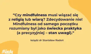 Cytat: "Czy mindfulness musi wiązać się z religią lub wiarą? Zdecydowanie nie! Mindfulness od samego początku rozumiany był jako świecka praktyka – stan uwagi." - ks. dr Stanisław Radoń.